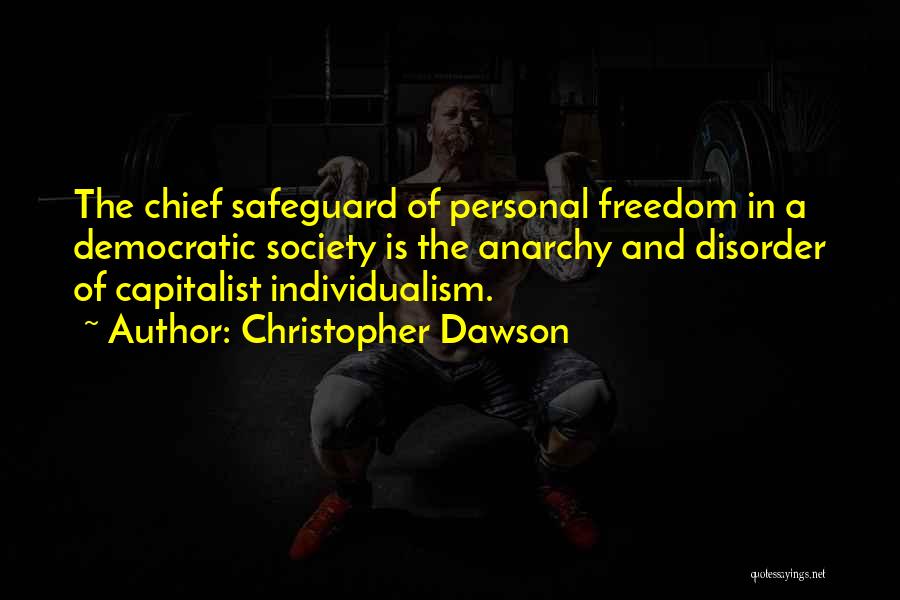 Christopher Dawson Quotes: The Chief Safeguard Of Personal Freedom In A Democratic Society Is The Anarchy And Disorder Of Capitalist Individualism.