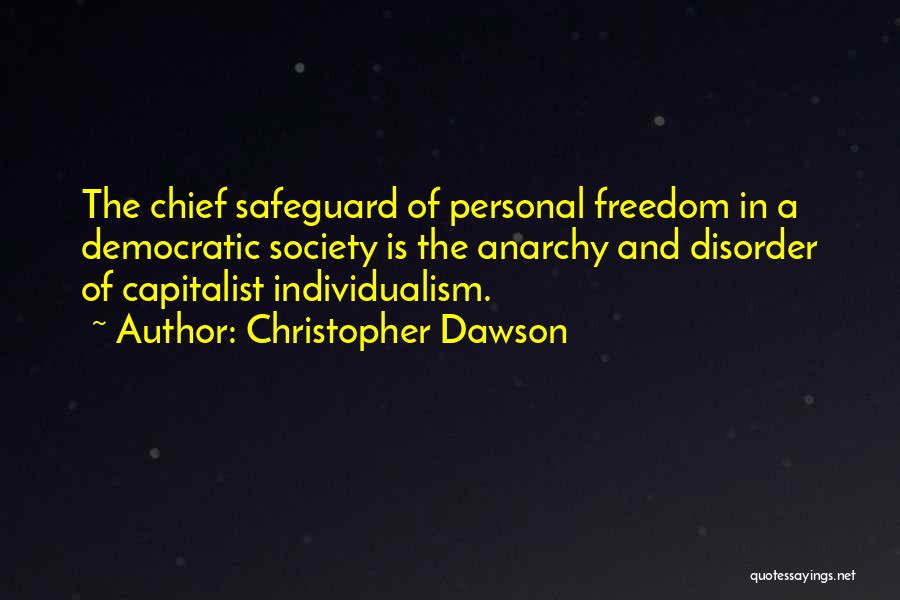 Christopher Dawson Quotes: The Chief Safeguard Of Personal Freedom In A Democratic Society Is The Anarchy And Disorder Of Capitalist Individualism.