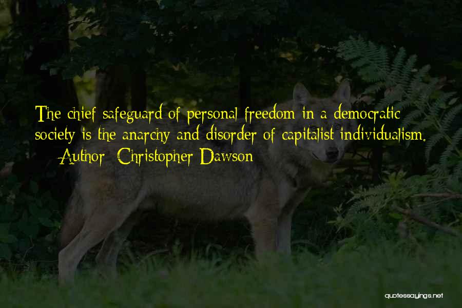 Christopher Dawson Quotes: The Chief Safeguard Of Personal Freedom In A Democratic Society Is The Anarchy And Disorder Of Capitalist Individualism.