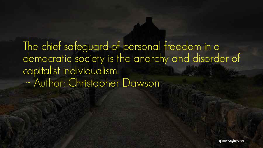 Christopher Dawson Quotes: The Chief Safeguard Of Personal Freedom In A Democratic Society Is The Anarchy And Disorder Of Capitalist Individualism.