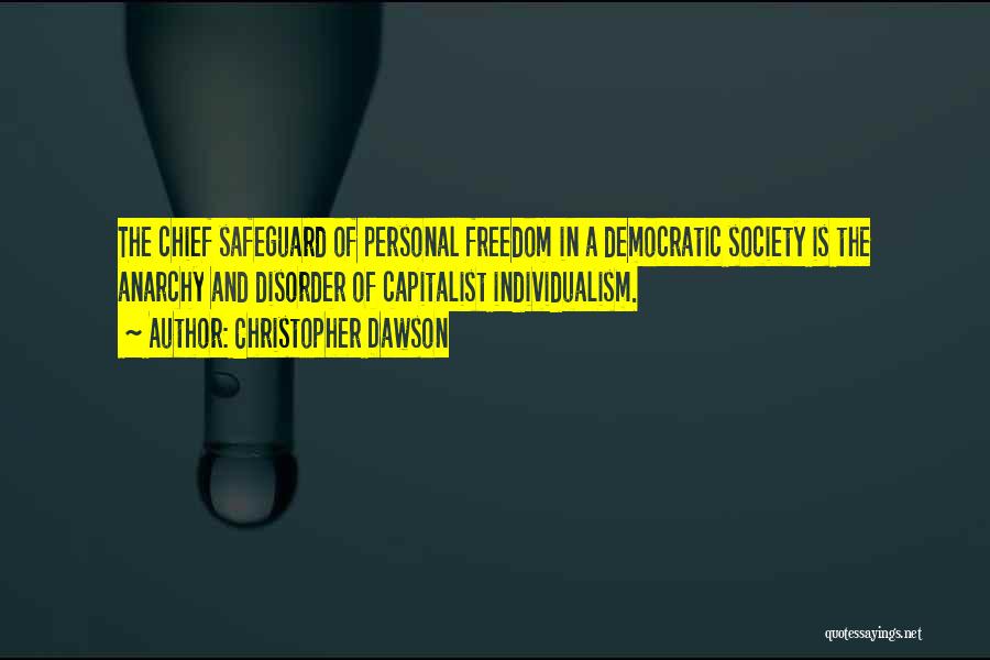 Christopher Dawson Quotes: The Chief Safeguard Of Personal Freedom In A Democratic Society Is The Anarchy And Disorder Of Capitalist Individualism.