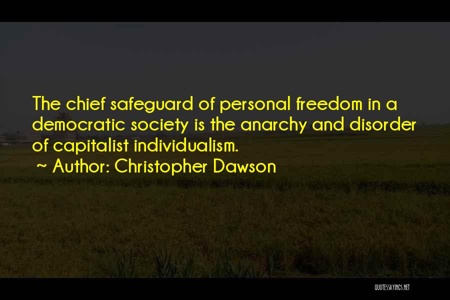 Christopher Dawson Quotes: The Chief Safeguard Of Personal Freedom In A Democratic Society Is The Anarchy And Disorder Of Capitalist Individualism.