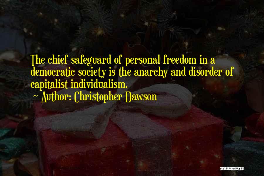 Christopher Dawson Quotes: The Chief Safeguard Of Personal Freedom In A Democratic Society Is The Anarchy And Disorder Of Capitalist Individualism.