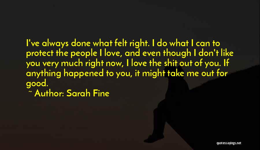 Sarah Fine Quotes: I've Always Done What Felt Right. I Do What I Can To Protect The People I Love, And Even Though