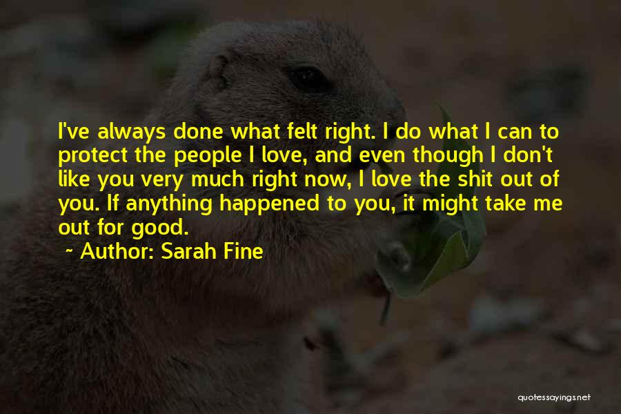 Sarah Fine Quotes: I've Always Done What Felt Right. I Do What I Can To Protect The People I Love, And Even Though