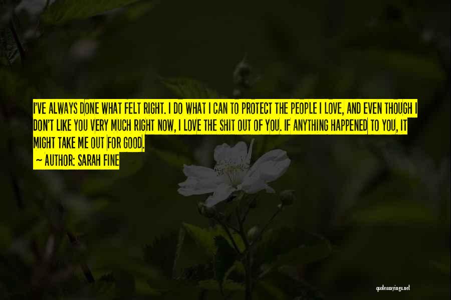 Sarah Fine Quotes: I've Always Done What Felt Right. I Do What I Can To Protect The People I Love, And Even Though