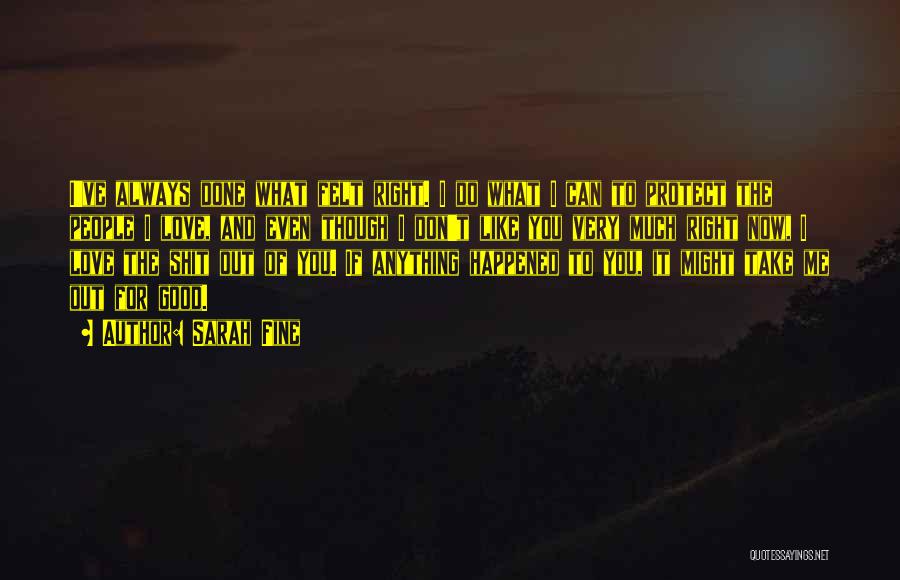 Sarah Fine Quotes: I've Always Done What Felt Right. I Do What I Can To Protect The People I Love, And Even Though