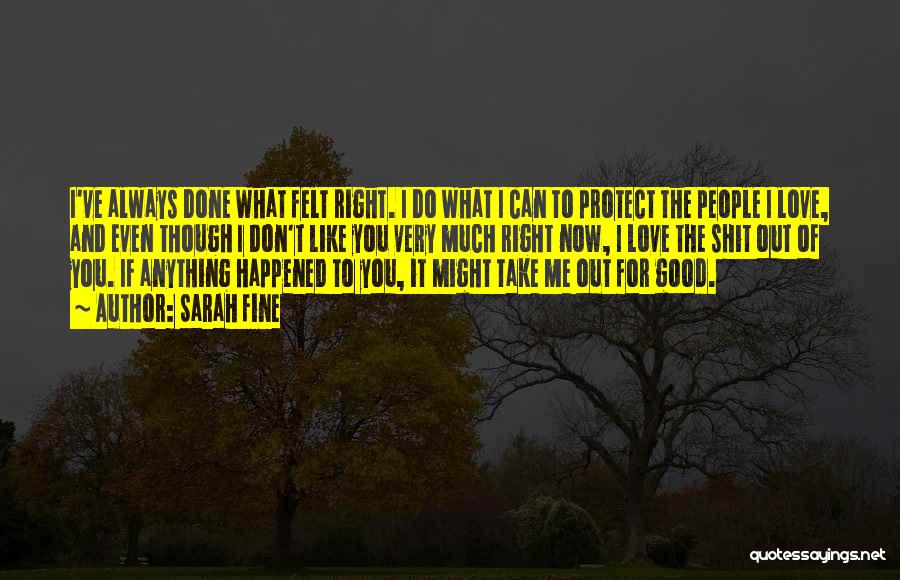 Sarah Fine Quotes: I've Always Done What Felt Right. I Do What I Can To Protect The People I Love, And Even Though