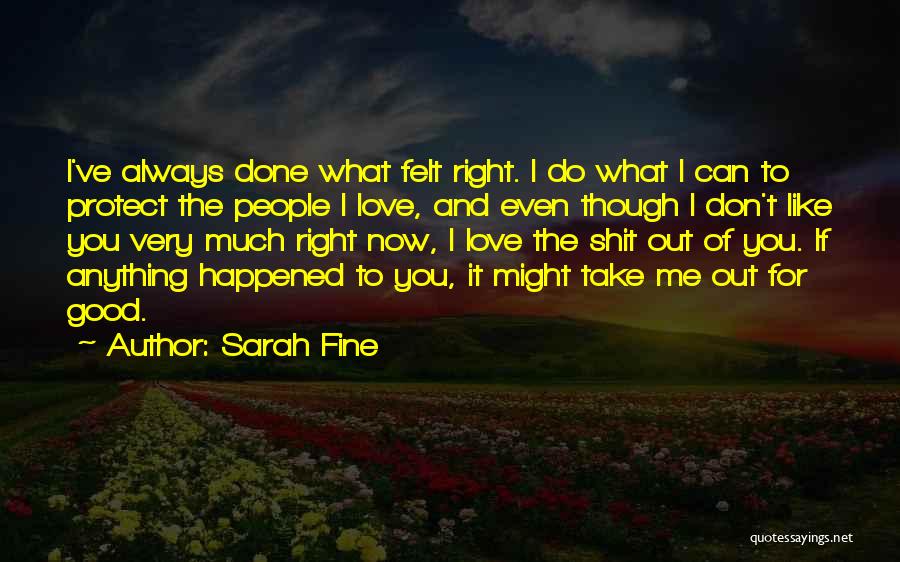 Sarah Fine Quotes: I've Always Done What Felt Right. I Do What I Can To Protect The People I Love, And Even Though