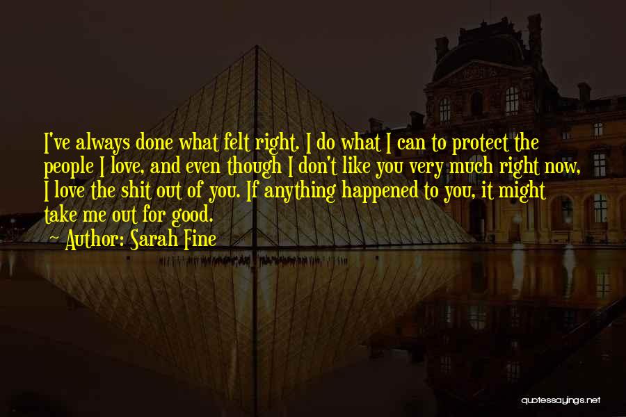 Sarah Fine Quotes: I've Always Done What Felt Right. I Do What I Can To Protect The People I Love, And Even Though