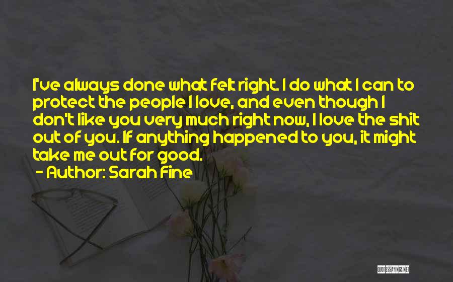 Sarah Fine Quotes: I've Always Done What Felt Right. I Do What I Can To Protect The People I Love, And Even Though