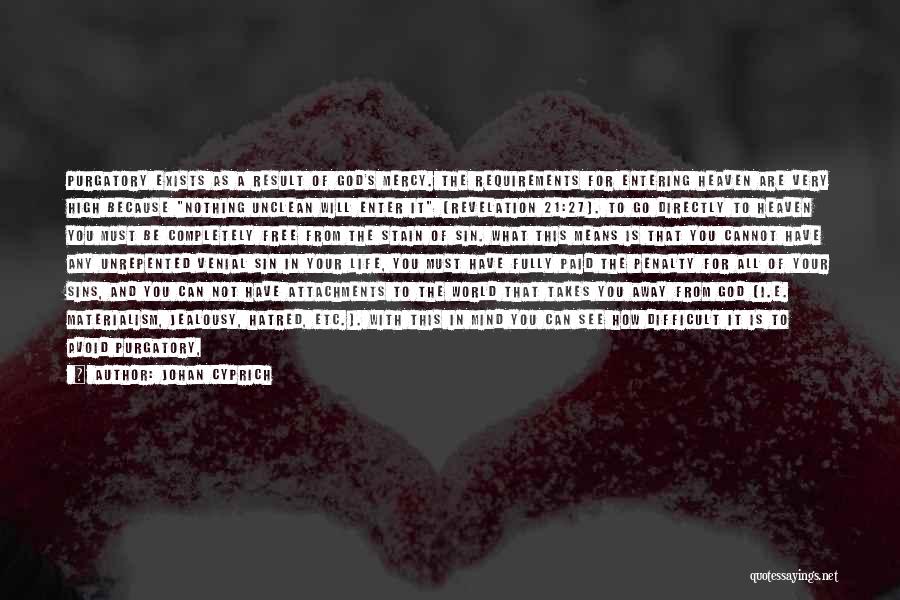 Johan Cyprich Quotes: Purgatory Exists As A Result Of God's Mercy. The Requirements For Entering Heaven Are Very High Because Nothing Unclean Will