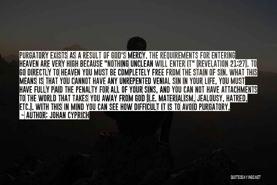 Johan Cyprich Quotes: Purgatory Exists As A Result Of God's Mercy. The Requirements For Entering Heaven Are Very High Because Nothing Unclean Will