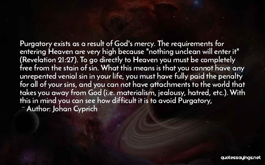Johan Cyprich Quotes: Purgatory Exists As A Result Of God's Mercy. The Requirements For Entering Heaven Are Very High Because Nothing Unclean Will