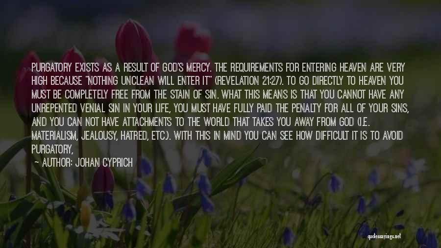 Johan Cyprich Quotes: Purgatory Exists As A Result Of God's Mercy. The Requirements For Entering Heaven Are Very High Because Nothing Unclean Will