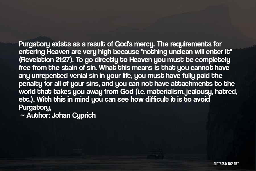 Johan Cyprich Quotes: Purgatory Exists As A Result Of God's Mercy. The Requirements For Entering Heaven Are Very High Because Nothing Unclean Will