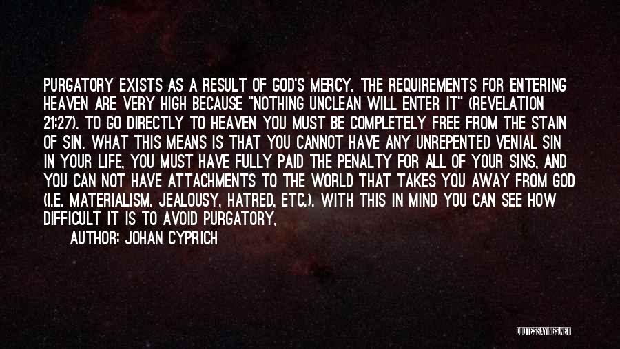 Johan Cyprich Quotes: Purgatory Exists As A Result Of God's Mercy. The Requirements For Entering Heaven Are Very High Because Nothing Unclean Will