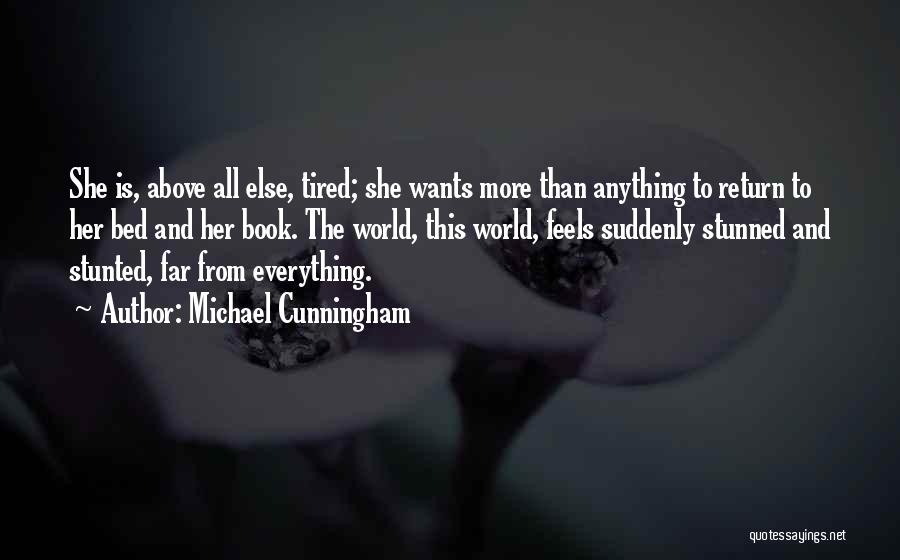 Michael Cunningham Quotes: She Is, Above All Else, Tired; She Wants More Than Anything To Return To Her Bed And Her Book. The