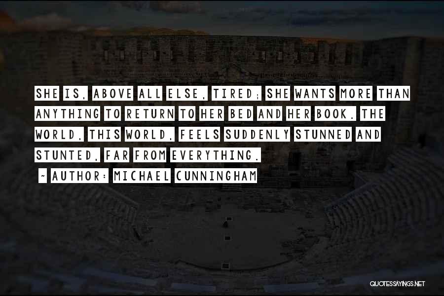 Michael Cunningham Quotes: She Is, Above All Else, Tired; She Wants More Than Anything To Return To Her Bed And Her Book. The