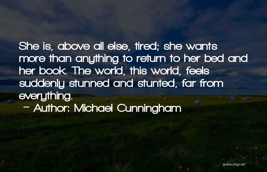 Michael Cunningham Quotes: She Is, Above All Else, Tired; She Wants More Than Anything To Return To Her Bed And Her Book. The