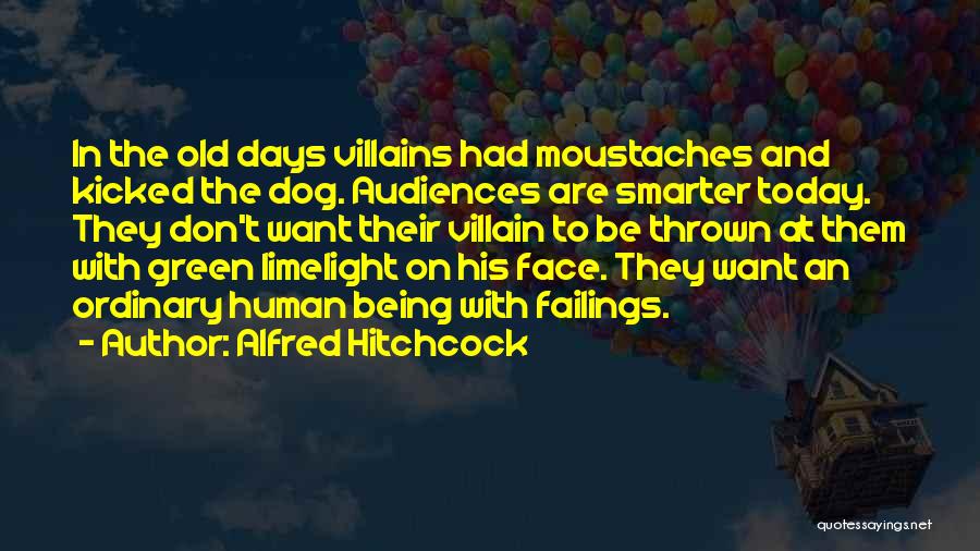 Alfred Hitchcock Quotes: In The Old Days Villains Had Moustaches And Kicked The Dog. Audiences Are Smarter Today. They Don't Want Their Villain