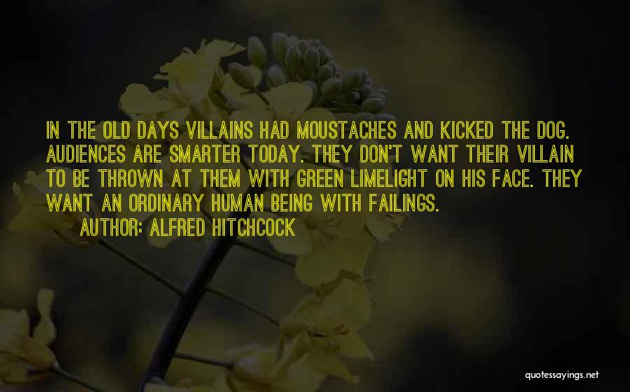 Alfred Hitchcock Quotes: In The Old Days Villains Had Moustaches And Kicked The Dog. Audiences Are Smarter Today. They Don't Want Their Villain