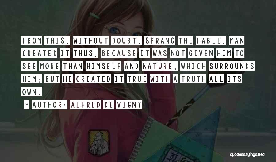 Alfred De Vigny Quotes: From This, Without Doubt, Sprang The Fable. Man Created It Thus, Because It Was Not Given Him To See More