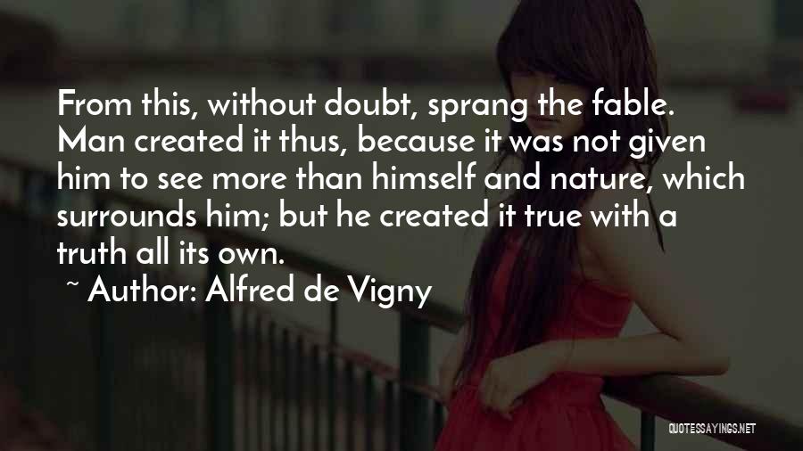 Alfred De Vigny Quotes: From This, Without Doubt, Sprang The Fable. Man Created It Thus, Because It Was Not Given Him To See More