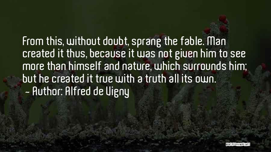 Alfred De Vigny Quotes: From This, Without Doubt, Sprang The Fable. Man Created It Thus, Because It Was Not Given Him To See More