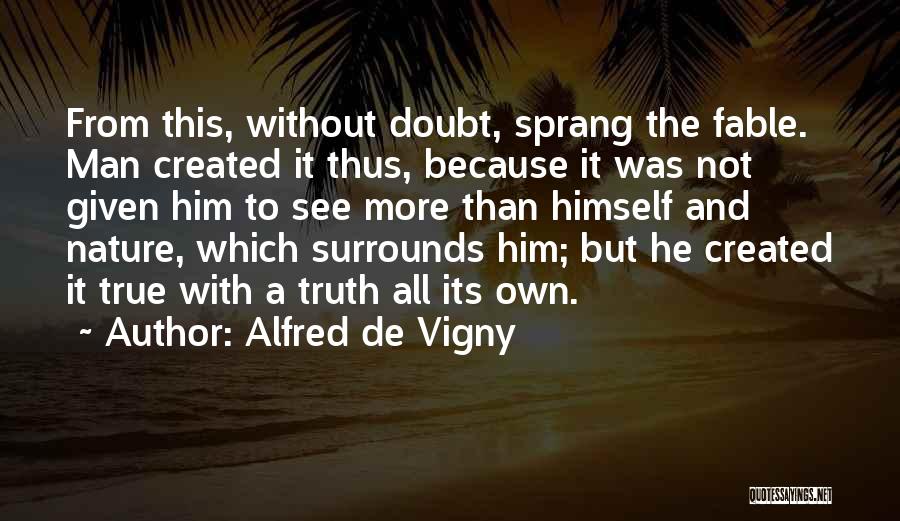 Alfred De Vigny Quotes: From This, Without Doubt, Sprang The Fable. Man Created It Thus, Because It Was Not Given Him To See More