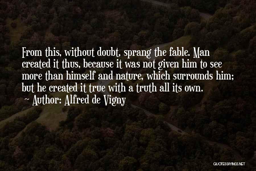 Alfred De Vigny Quotes: From This, Without Doubt, Sprang The Fable. Man Created It Thus, Because It Was Not Given Him To See More