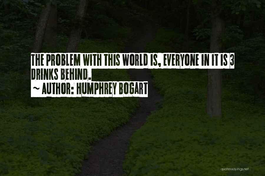 Humphrey Bogart Quotes: The Problem With This World Is, Everyone In It Is 3 Drinks Behind.