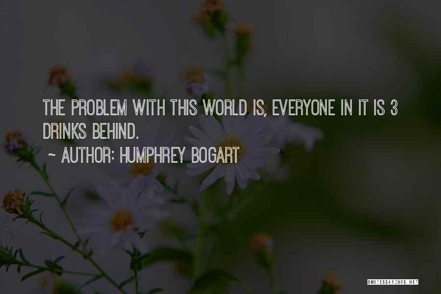Humphrey Bogart Quotes: The Problem With This World Is, Everyone In It Is 3 Drinks Behind.