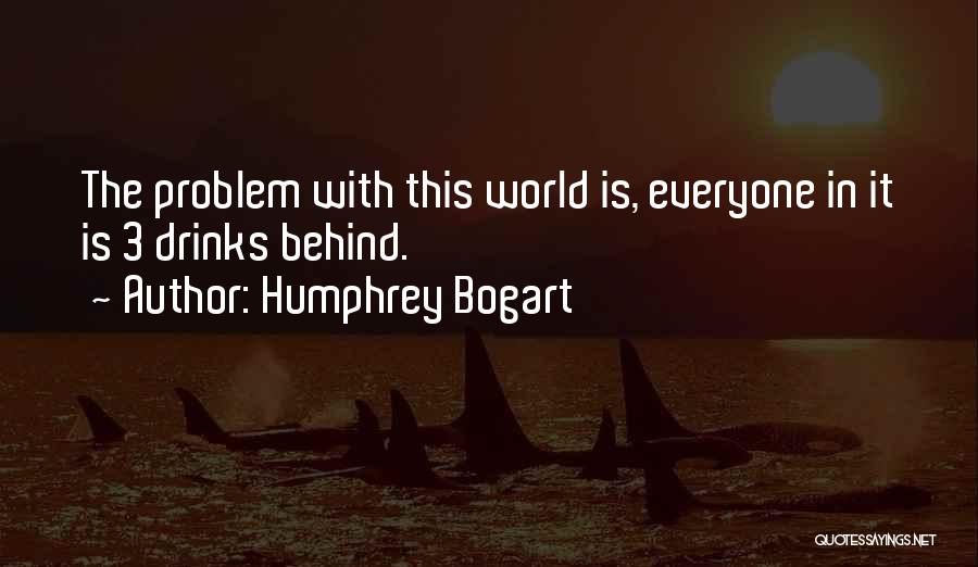 Humphrey Bogart Quotes: The Problem With This World Is, Everyone In It Is 3 Drinks Behind.