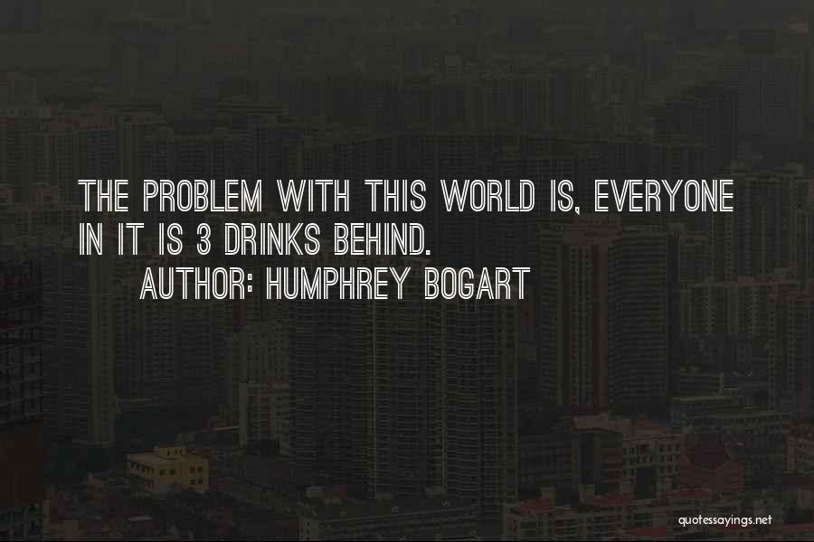 Humphrey Bogart Quotes: The Problem With This World Is, Everyone In It Is 3 Drinks Behind.