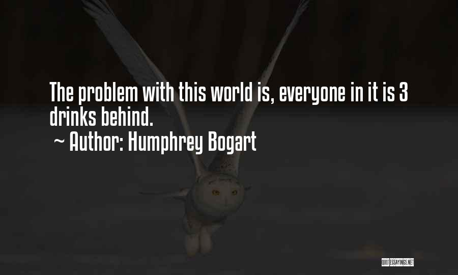 Humphrey Bogart Quotes: The Problem With This World Is, Everyone In It Is 3 Drinks Behind.