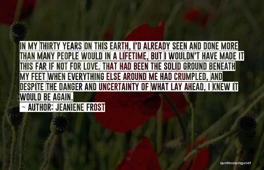 Jeaniene Frost Quotes: In My Thirty Years On This Earth, I'd Already Seen And Done More Than Many People Would In A Lifetime,