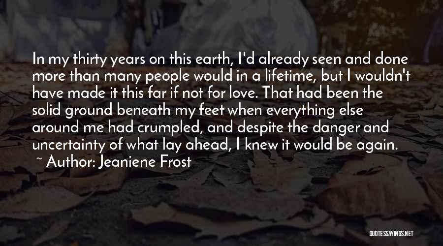 Jeaniene Frost Quotes: In My Thirty Years On This Earth, I'd Already Seen And Done More Than Many People Would In A Lifetime,