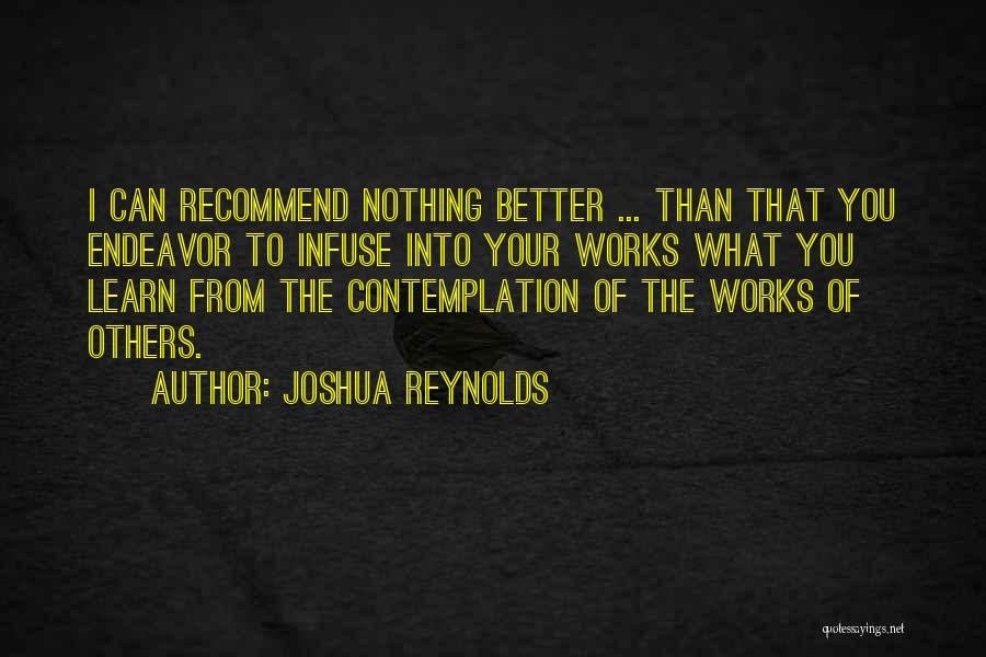 Joshua Reynolds Quotes: I Can Recommend Nothing Better ... Than That You Endeavor To Infuse Into Your Works What You Learn From The