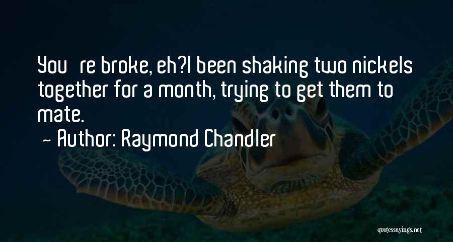 Raymond Chandler Quotes: You're Broke, Eh?i Been Shaking Two Nickels Together For A Month, Trying To Get Them To Mate.