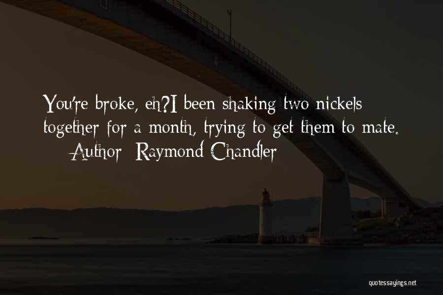 Raymond Chandler Quotes: You're Broke, Eh?i Been Shaking Two Nickels Together For A Month, Trying To Get Them To Mate.