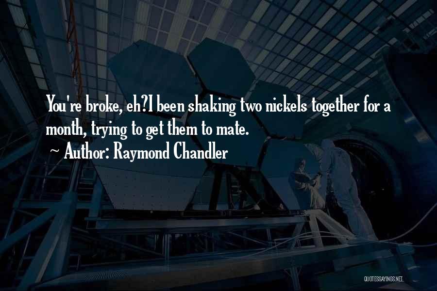Raymond Chandler Quotes: You're Broke, Eh?i Been Shaking Two Nickels Together For A Month, Trying To Get Them To Mate.