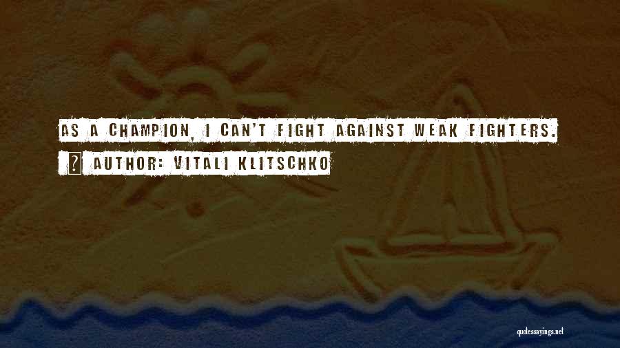 Vitali Klitschko Quotes: As A Champion, I Can't Fight Against Weak Fighters.