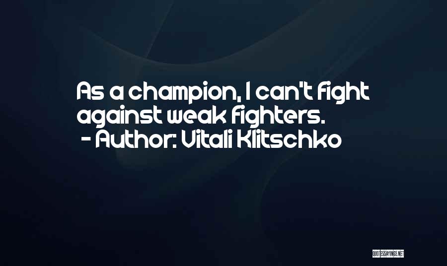 Vitali Klitschko Quotes: As A Champion, I Can't Fight Against Weak Fighters.