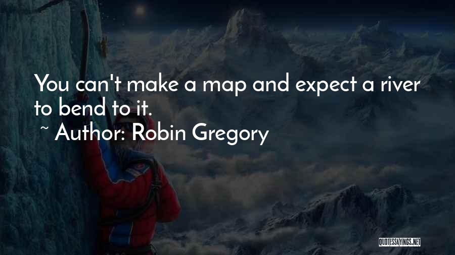 Robin Gregory Quotes: You Can't Make A Map And Expect A River To Bend To It.