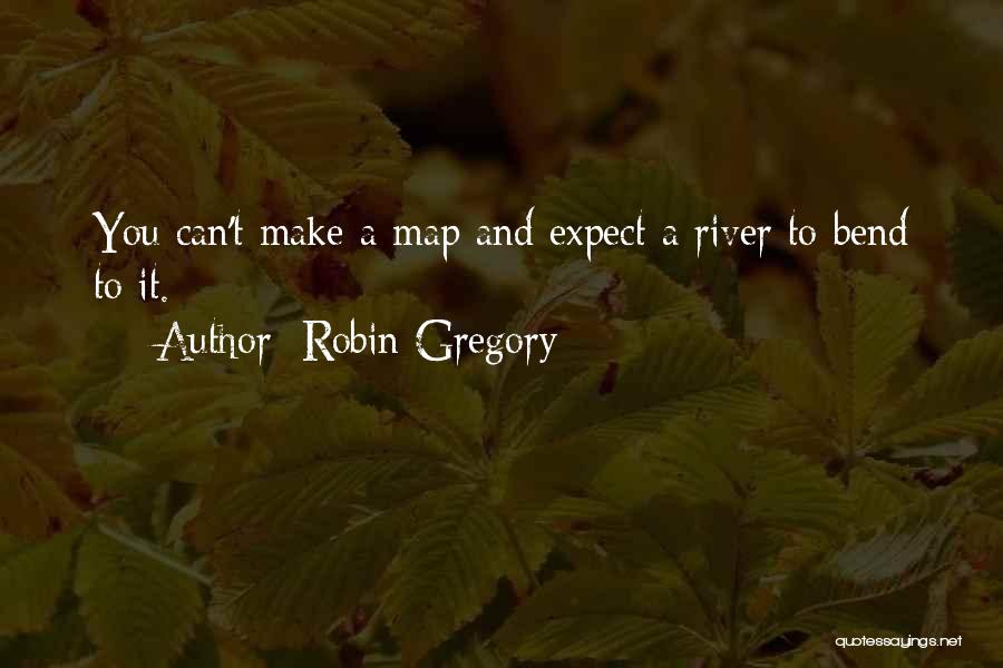 Robin Gregory Quotes: You Can't Make A Map And Expect A River To Bend To It.