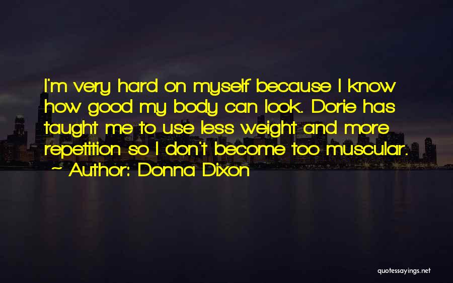 Donna Dixon Quotes: I'm Very Hard On Myself Because I Know How Good My Body Can Look. Dorie Has Taught Me To Use