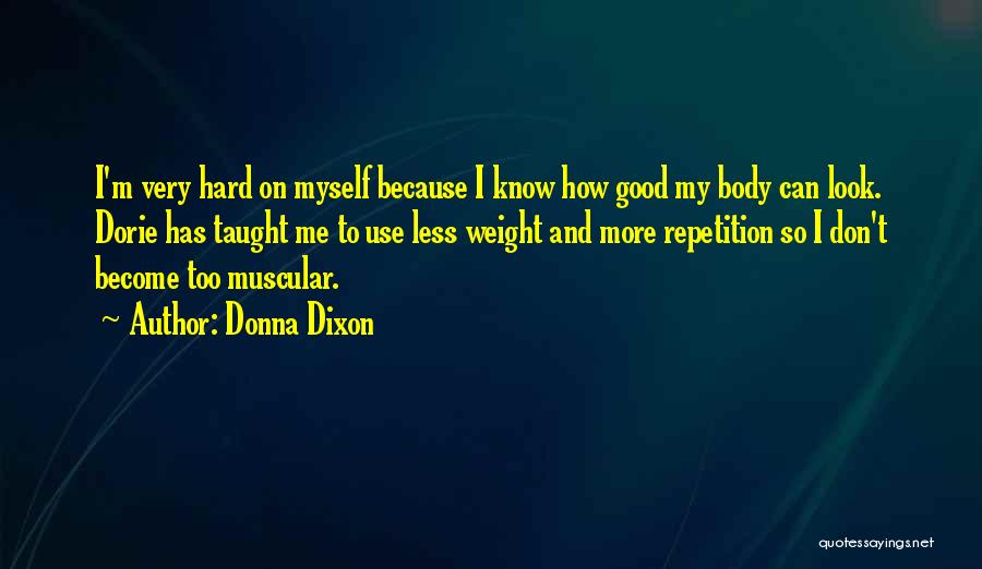 Donna Dixon Quotes: I'm Very Hard On Myself Because I Know How Good My Body Can Look. Dorie Has Taught Me To Use