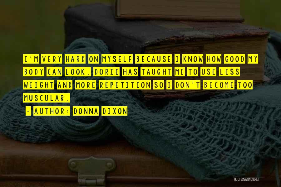 Donna Dixon Quotes: I'm Very Hard On Myself Because I Know How Good My Body Can Look. Dorie Has Taught Me To Use