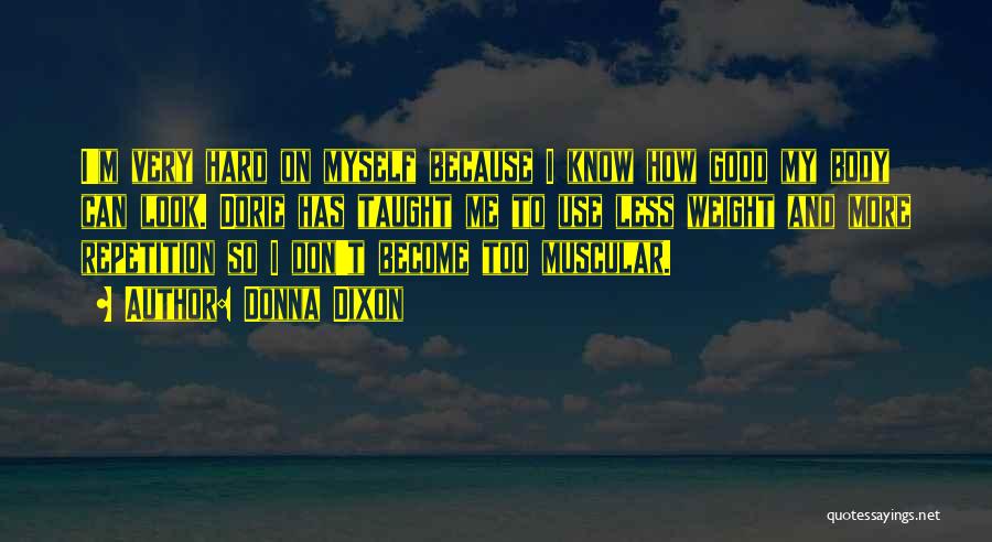 Donna Dixon Quotes: I'm Very Hard On Myself Because I Know How Good My Body Can Look. Dorie Has Taught Me To Use